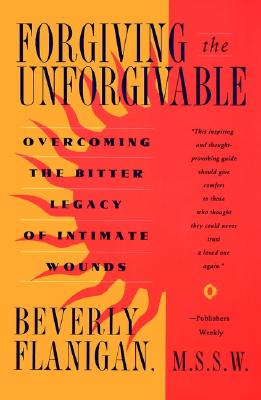 Forgiving the Unforgivable: Overcoming the Bitter Legacy of Intimate Wounds, Flanigan, Beverly Forgiving the Unforgivable: Overcoming the Bitter Legacy of Intimate Wounds, Flanigan, Beverly