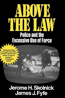 Above the Law: Police and the Excessive Use of Force, Skolnick, Jerome H.; Fyfe, James J. Above the Law: Police and the Excessive Use of Force, Skolnick, Jerome H.; Fyfe, James J.