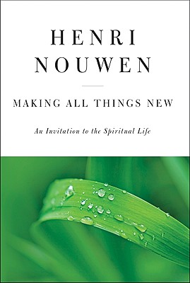 Making All Things New: An Invitation to the Spiritual Life, Nouwen, Henri J.M. Making All Things New: An Invitation to the Spiritual Life, Nouwen, Henri J.M.