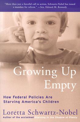 Growing Up Empty: How Federal Policies Are Starving America's Children, Loretta Schwartz-Nobel Growing Up Empty: How Federal Policies Are Starving America's Children, Loretta Schwartz-Nobel