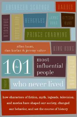 The 101 Most Influential People Who Never Lived : How Characters of Fiction, Myth, Legends, Television, and Movies Have Shaped Our Society, Changed Our Behavior, and Set the Course of History, Karlan, Dan; Lazar, Allan; Salter, Jeremy The 101 Most Influential People Who Never Lived : How Characters of Fiction, Myth, Legends, Television, and Movies Have Shaped Our Society, Changed Our Behavior, and Set the Course of History, Karlan, Dan; Lazar, Allan; Salter, Jeremy
