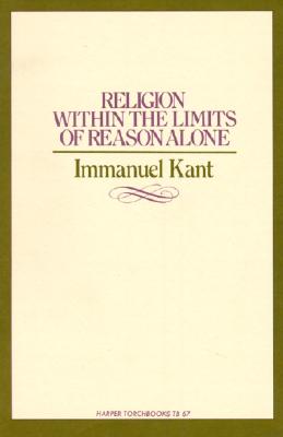 Religion within the Limits of Reason Alone (Torchbooks), Kant, Immanuel Religion within the Limits of Reason Alone (Torchbooks), Kant, Immanuel