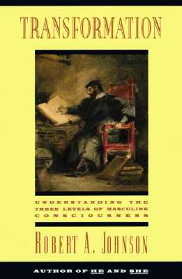 Transformation: Understanding the Three Levels of Masculine Consciousness, Johnson, Robert A. Transformation: Understanding the Three Levels of Masculine Consciousness, Johnson, Robert A.