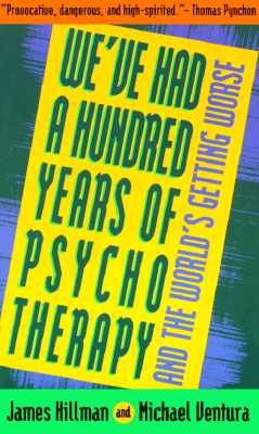 We've Had a Hundred Years of Psychotherapy and the World's Getting Worse, Hillman, James; Ventura, Michael We've Had a Hundred Years of Psychotherapy and the World's Getting Worse, Hillman, James; Ventura, Michael