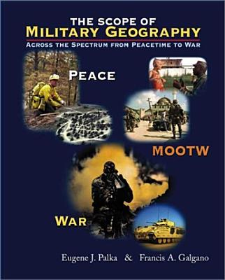 The Scope of Military Geography : Across the Spectrum from Peacetime to War, Palka, Eugene J.; Galgano, Francis A. The Scope of Military Geography : Across the Spectrum from Peacetime to War, Palka, Eugene J.; Galgano, Francis A.