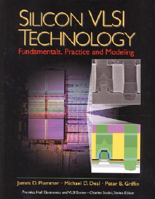 Silicon VLSI Technology: Fundamentals, Practice, and Modeling, Plummer, James D.; Deal, Michael; Griffin, Peter D. Silicon VLSI Technology: Fundamentals, Practice, and Modeling, Plummer, James D.; Deal, Michael; Griffin, Peter D.