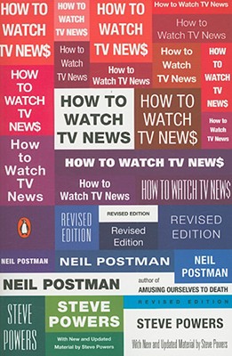 How to Watch TV News: Revised Edition, Neil Postman, Steve Powers How to Watch TV News: Revised Edition, Neil Postman, Steve Powers