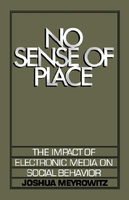 No Sense of Place: The Impact of Electronic Media on Social Behavior, Meyrowitz, Joshua No Sense of Place: The Impact of Electronic Media on Social Behavior, Meyrowitz, Joshua