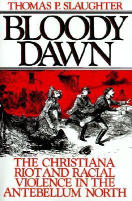 Bloody Dawn: The Christiana Riot and Racial Violence in the Antebellum North, Slaughter, Thomas P. Bloody Dawn: The Christiana Riot and Racial Violence in the Antebellum North, Slaughter, Thomas P.
