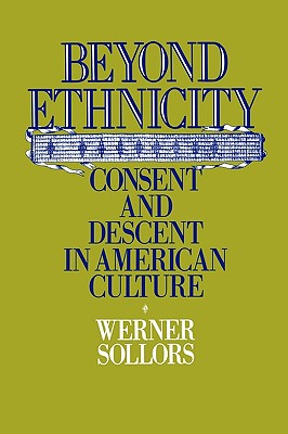 Beyond Ethnicity: Consent and Descent in American Culture, Sollers, Werner Beyond Ethnicity: Consent and Descent in American Culture, Sollers, Werner