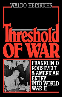 Threshold of War: Franklin D. Roosevelt and American Entry into World War II, Heinrichs, Waldo Threshold of War: Franklin D. Roosevelt and American Entry into World War II, Heinrichs, Waldo