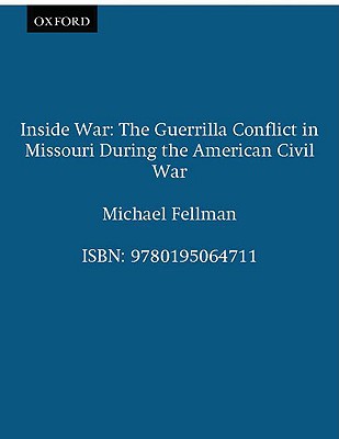 Inside War: The Guerrilla Conflict in Missouri During the American Civil War, Fellman, Michael Inside War: The Guerrilla Conflict in Missouri During the American Civil War, Fellman, Michael