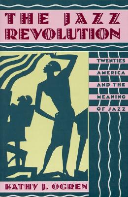 The Jazz Revolution: Twenties America and the Meaning of Jazz, Ogren, Kathy J. The Jazz Revolution: Twenties America and the Meaning of Jazz, Ogren, Kathy J.
