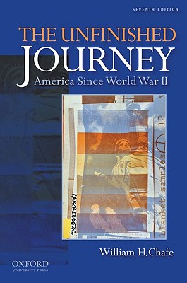 The Unfinished Journey: America Since World War II, Chafe, William H. The Unfinished Journey: America Since World War II, Chafe, William H.