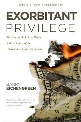 Exorbitant Privilege: The Rise and Fall of the Dollar and the Future of the International Monetary System, Eichengreen, Barry Exorbitant Privilege: The Rise and Fall of the Dollar and the Future of the International Monetary System, Eichengreen, Barry