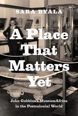 Image for A Place That Matters Yet: John Gubbins's MuseumAfrica in the Postcolonial World