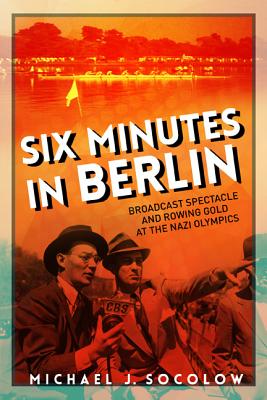 Image for Six Minutes in Berlin: Broadcast Spectacle and Rowing Gold at the Nazi Olympics (Studies in Sports Media)