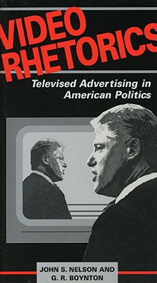 Video Rhetorics: Televised Advertising in American Politics, Nelson, John; Boynton, G R Video Rhetorics: Televised Advertising in American Politics, Nelson, John; Boynton, G R