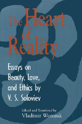 The Heart of Reality : Essays on Beauty, Love, and Ethics, VLADIMIR SERGEYEVICH SOLOVYOV, VLADIMIR WOZNIUK The Heart of Reality : Essays on Beauty, Love, and Ethics, VLADIMIR SERGEYEVICH SOLOVYOV, VLADIMIR WOZNIUK
