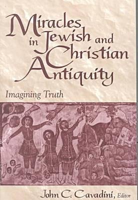 Miracles in Jewish and Christian Antiquity : Imagining Truth, JOHN C. CAVADINI Miracles in Jewish and Christian Antiquity : Imagining Truth, JOHN C. CAVADINI