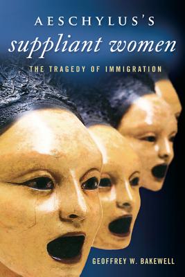 Image for Aeschylus’s Suppliant Women: The Tragedy of Immigration (Wisconsin Studies in Classics)