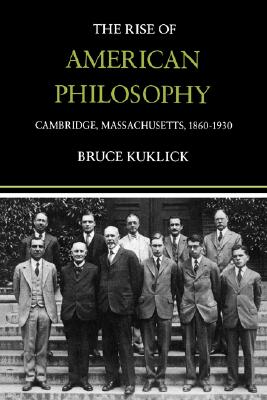 The Rise of American Philosophy: Cambridge, Massachusetts, 1860-1930, Kuklick, Bruce The Rise of American Philosophy: Cambridge, Massachusetts, 1860-1930, Kuklick, Bruce