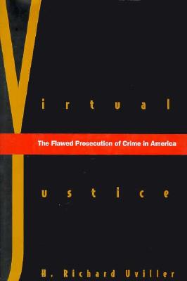 Virtual Justice: The Flawed Prosecution of Crime in America, Uviller, H. Richard Virtual Justice: The Flawed Prosecution of Crime in America, Uviller, H. Richard