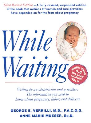 While Waiting; Written By an Obstetrician and a Mother, the Information You Need to Know About Pregnancy, Labor, and Delivery, Third Revised Edition, Verrilli, George E.;Mueser, Anne Marie;Verrilli, George M.D. While Waiting; Written By an Obstetrician and a Mother, the Information You Need to Know About Pregnancy, Labor, and Delivery, Third Revised Edition, Verrilli, George E.;Mueser, Anne Marie;Verrilli, George M.D.