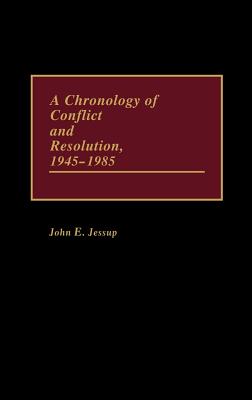 A Chronology of Conflict and Resolution, 1945-1985, Jessup, John E. A Chronology of Conflict and Resolution, 1945-1985, Jessup, John E.