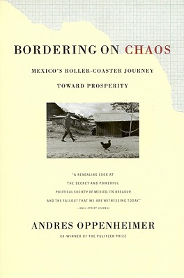 Bordering on Chaos: Mexico's Roller-Coaster Journey Toward Prosperity, Oppenheimer, Andres Bordering on Chaos: Mexico's Roller-Coaster Journey Toward Prosperity, Oppenheimer, Andres