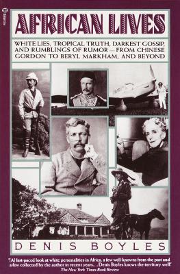African Lives: White Lies, Tropical Truth, Darkest Gossip, and Rumblings of Rumor from Chinese Gordon to Beryl Markham, and Beyond, Boyles, Denis African Lives: White Lies, Tropical Truth, Darkest Gossip, and Rumblings of Rumor from Chinese Gordon to Beryl Markham, and Beyond, Boyles, Denis