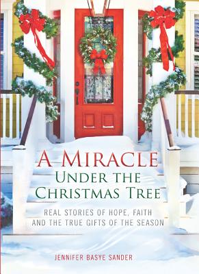 A Miracle Under the Christmas Tree: Real Stories of Hope, Faith and the True Gifts of the Season A Miracle Under the Christmas Tree: Real Stories of Hope, Faith and the True Gifts of the Season