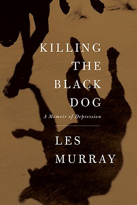 Killing the Black Dog: A Memoir of Depression, Les Murray Killing the Black Dog: A Memoir of Depression, Les Murray