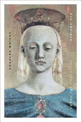 Bye-and-Bye: Selected Late Poems, Charles Wright Bye-and-Bye: Selected Late Poems, Charles Wright