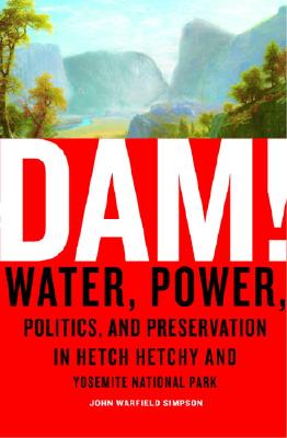 Dam!: Water, Power, Politics, And Preservation In Hetch Hetchy And Yosemite National Park, Simpson, John W. Dam!: Water, Power, Politics, And Preservation In Hetch Hetchy And Yosemite National Park, Simpson, John W.