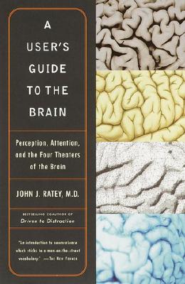 A User's Guide to the Brain: Perception, Attention, and the Four Theaters of the Brain, Ratey, John J. A User's Guide to the Brain: Perception, Attention, and the Four Theaters of the Brain, Ratey, John J.