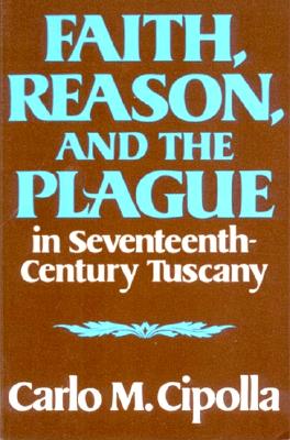 Faith, Reason, and the Plague in Seventeenth Century Tuscany, Carlo M. Cipolla Faith, Reason, and the Plague in Seventeenth Century Tuscany, Carlo M. Cipolla