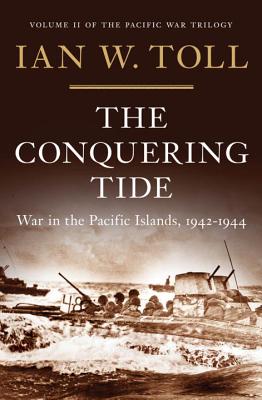 The Conquering Tide: War in the Pacific Islands, 1942-1944 (Pacific War Trilogy), Toll, Ian W. The Conquering Tide: War in the Pacific Islands, 1942-1944 (Pacific War Trilogy), Toll, Ian W.