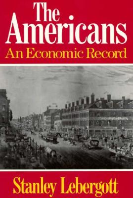 The Americans: An Economic Record, Lebergott, Stanley The Americans: An Economic Record, Lebergott, Stanley