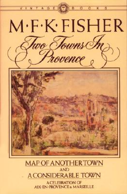 Two Towns in Provence: Map of Another Town and a Considerable Town, M. F. K. Fisher Two Towns in Provence: Map of Another Town and a Considerable Town, M. F. K. Fisher