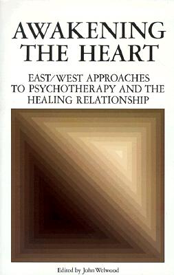 Awakening the Heart: East/West Approaches to Psychotherapy and the Healing Relationship, Welwood, John Awakening the Heart: East/West Approaches to Psychotherapy and the Healing Relationship, Welwood, John