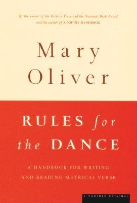 Rules for the Dance: A Handbook for Writing and Reading Metrical Verse, Mary Oliver Rules for the Dance: A Handbook for Writing and Reading Metrical Verse, Mary Oliver