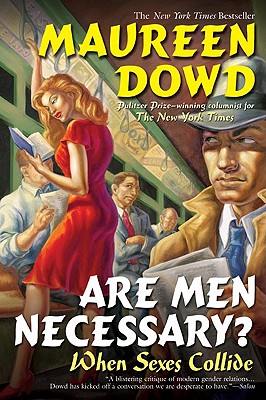 Are Men Necessary?: When Sexes Collide, Maureen Dowd Are Men Necessary?: When Sexes Collide, Maureen Dowd