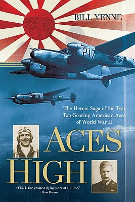 Aces High: The Heroic Saga of the Two Top-scoring American Aces of World War II, Bill Yenne Aces High: The Heroic Saga of the Two Top-scoring American Aces of World War II, Bill Yenne