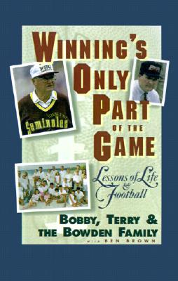 Winning's Only Part of the Game: Lessons of Life and Football, Bowden, Bobby;Brown, Ben; Bowden, Terry; Bowden Family; Brown, Ben Winning's Only Part of the Game: Lessons of Life and Football, Bowden, Bobby;Brown, Ben; Bowden, Terry; Bowden Family; Brown, Ben