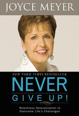 Never Give Up!: Relentless Determination to Overcome Life's Challenges Never Give Up!: Relentless Determination to Overcome Life's Challenges