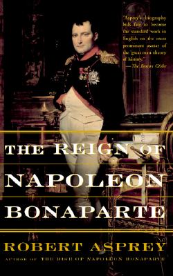 The Reign Of Napoleon Bonaparte, Robert Asprey The Reign Of Napoleon Bonaparte, Robert Asprey