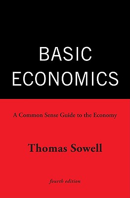 Basic Economics: A Common Sense Guide to the Economy, Sowell, Thomas Basic Economics: A Common Sense Guide to the Economy, Sowell, Thomas