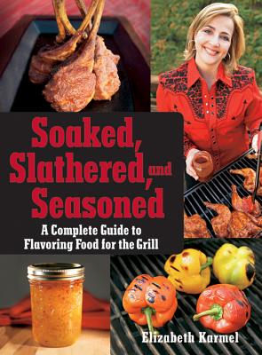 "Soaked, Slathered, and Seasoned: A Complete Guideto Flavoring Food for the Grill", "Karmel, Elizabeth" "Soaked, Slathered, and Seasoned: A Complete Guideto Flavoring Food for the Grill", "Karmel, Elizabeth"