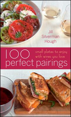 100 Perfect Pairings: Small Plates to Serve with Wines You Love, "Silverman Hough, Jill" 100 Perfect Pairings: Small Plates to Serve with Wines You Love, "Silverman Hough, Jill"
